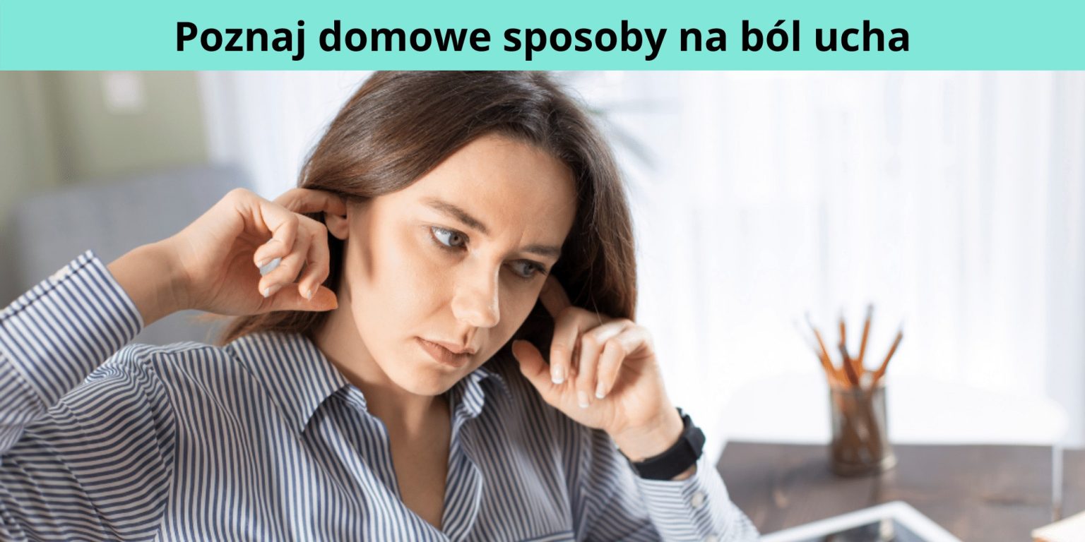 Domowe sposoby na złagodzenie ból ucha co nie stosować